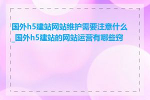 国外h5建站网站维护需要注意什么_国外h5建站的网站运营有哪些窍门
