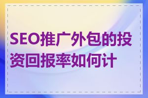 SEO推广外包的投资回报率如何计算