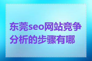 东莞seo网站竞争分析的步骤有哪些