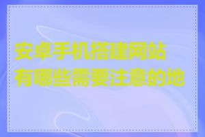安卓手机搭建网站有哪些需要注意的地方
