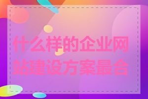 什么样的企业网站建设方案最合适