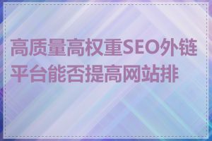 高质量高权重SEO外链平台能否提高网站排名
