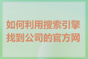 如何利用搜索引擎找到公司的官方网站