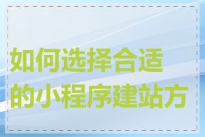 如何选择合适的小程序建站方案