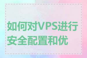 如何对VPS进行安全配置和优化