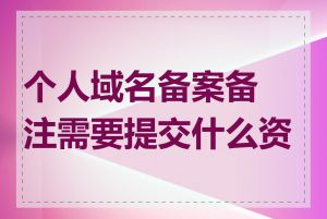 个人域名备案备注需要提交什么资料