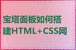 宝塔面板如何搭建HTML+CSS网站
