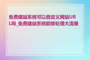 免费建站系统可以自定义网站URL吗_免费建站系统能够处理大流量吗