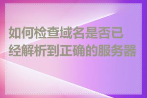 如何检查域名是否已经解析到正确的服务器上