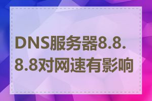 DNS服务器8.8.8.8对网速有影响吗