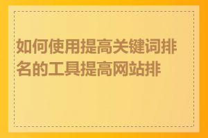 如何使用提高关键词排名的工具提高网站排名