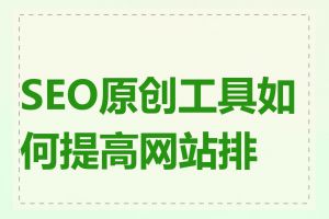 SEO原创工具如何提高网站排名