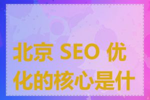 北京 SEO 优化的核心是什么