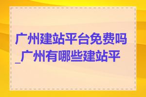 广州建站平台免费吗_广州有哪些建站平台