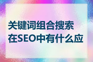 关键词组合搜索在SEO中有什么应用