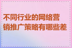 不同行业的网络营销推广策略有哪些差异
