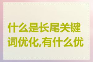 什么是长尾关键词优化,有什么优势