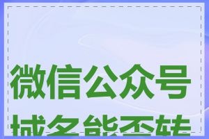 微信公众号域名能否转让