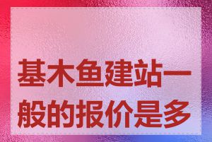 基木鱼建站一般的报价是多少