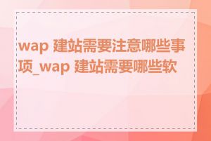 wap 建站需要注意哪些事项_wap 建站需要哪些软件