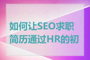 如何让SEO求职简历通过HR的初筛