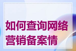如何查询网络营销备案情况