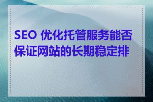 SEO 优化托管服务能否保证网站的长期稳定排名
