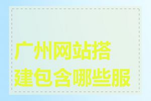 广州网站搭建包含哪些服务