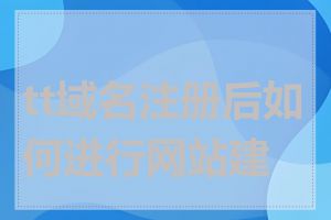 tt域名注册后如何进行网站建设