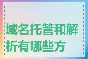 域名托管和解析有哪些方式