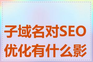 子域名对SEO优化有什么影响