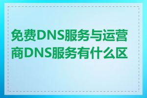 免费DNS服务与运营商DNS服务有什么区别
