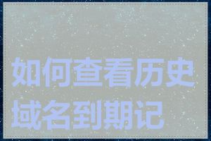 如何查看历史域名到期记录