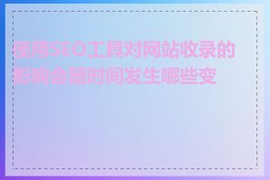 使用SEO工具对网站收录的影响会随时间发生哪些变化