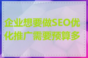 企业想要做SEO优化推广需要预算多少