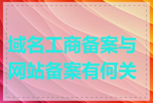 域名工商备案与网站备案有何关联