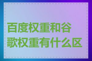 百度权重和谷歌权重有什么区别