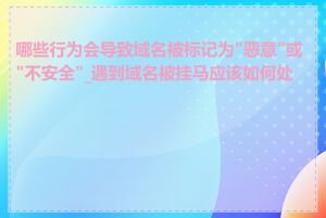 哪些行为会导致域名被标记为"恶意"或"不安全"_遇到域名被挂马应该如何处理