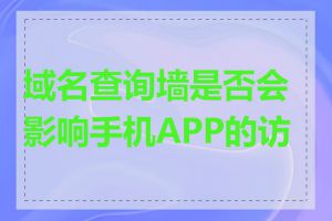 域名查询墙是否会影响手机APP的访问