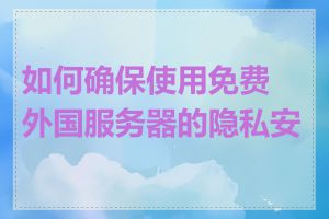 如何确保使用免费外国服务器的隐私安全