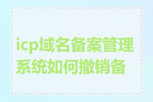 icp域名备案管理系统如何撤销备案