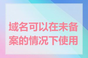 域名可以在未备案的情况下使用吗