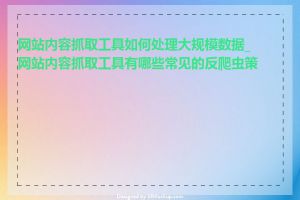 网站内容抓取工具如何处理大规模数据_网站内容抓取工具有哪些常见的反爬虫策略