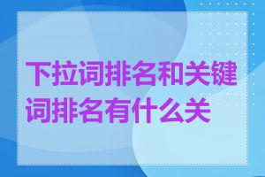 下拉词排名和关键词排名有什么关系