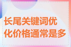 长尾关键词优化价格通常是多少