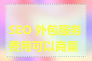 SEO 外包服务费用可以商量吗