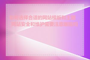 如何选择合适的网站模板和主题_网站安全和维护需要注意哪些问题
