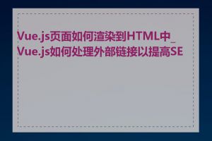Vue.js页面如何渲染到HTML中_Vue.js如何处理外部链接以提高SEO