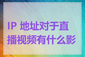 IP 地址对于直播视频有什么影响