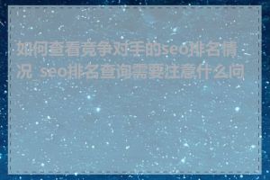 如何查看竞争对手的seo排名情况_seo排名查询需要注意什么问题